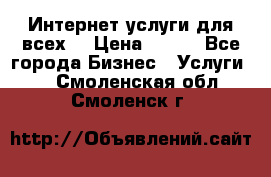 Интернет услуги для всех! › Цена ­ 300 - Все города Бизнес » Услуги   . Смоленская обл.,Смоленск г.